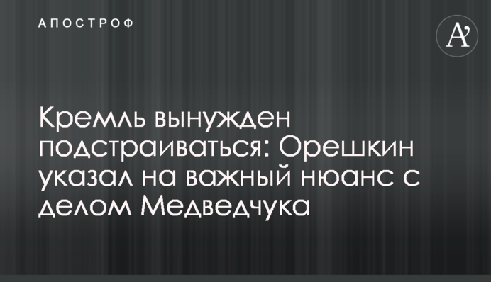Кремль вынужден подстраиваться: Орешкин указал на важный нюанс с делом Медведчука