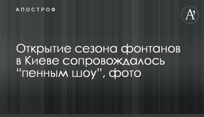 Открытие сезона фонтанов в Киеве сопровождалось “пенным шоу”, фото