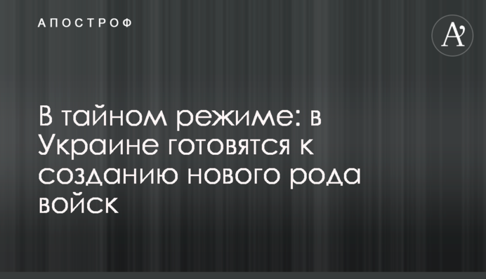 У таємному режимі: в Україні готуються до створення нового роду військ