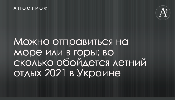 Можна відправитися на море або в гори: у скільки обійдеться літній відпочинок 2021 в Україні