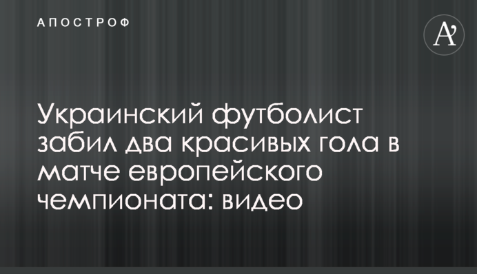 Український футболіст забив два красивих голи в матчі європейського чемпіонату: відео