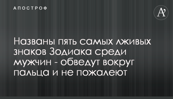Названы пять самых лживых знаков Зодиака среди мужчин - обведут вокруг пальца и не пожалеют
