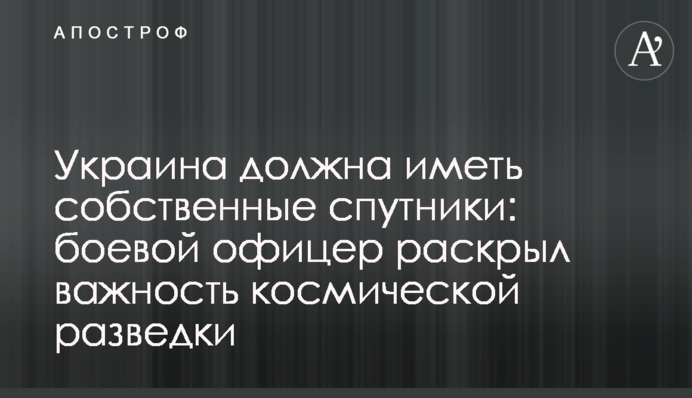 Україна повинна мати власні супутники: бойовий офіцер розкрив важливість космічної розвідки