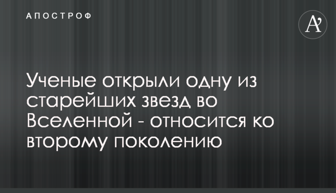 Ученые открыли одну из старейших звезд во Вселенной  - относится ко второму поколению