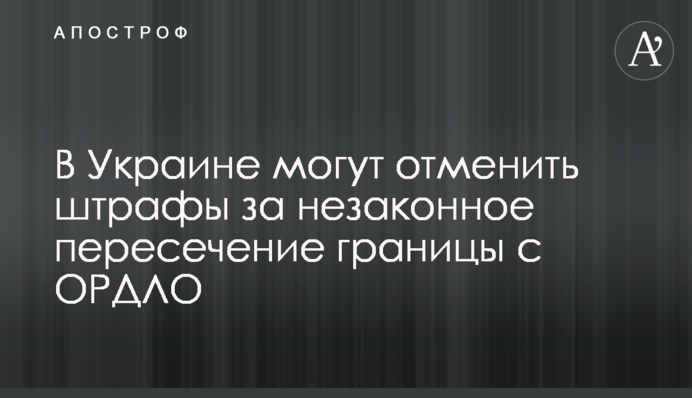 В Україні можуть скасувати штрафи за незаконний перетин кордону з ОРДЛО
