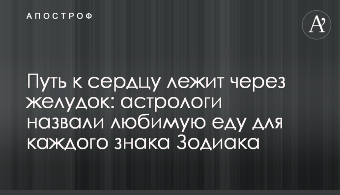 Шлях до серця лежить через шлунок: астрологи назвали улюблену їжу для кожного знаку Зодіаку