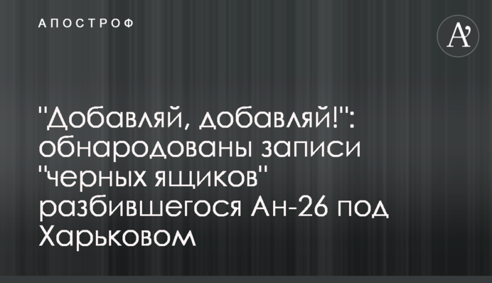 "Додавай, додавай!": оприлюднено записи "чорних скриньок" літака Ан-26, що розбився  під Харковом