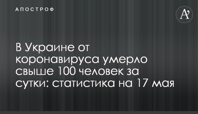 В Украине от коронавируса умерло свыше 100 человек за сутки: статистика на 17 мая