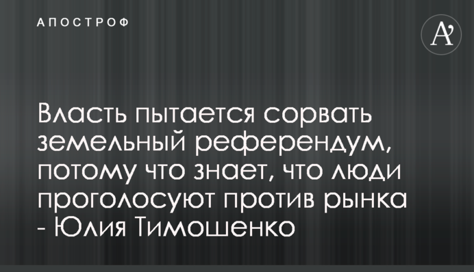 Власть пытается сорвать земельный референдум, потому что знает, что люди проголосуют против рынка - Юлия Тимошенко