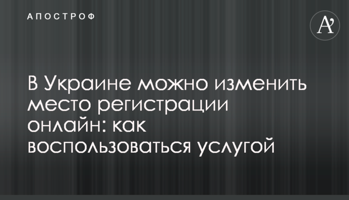 В Украине можно изменить место регистрации онлайн: как воспользоваться услугой