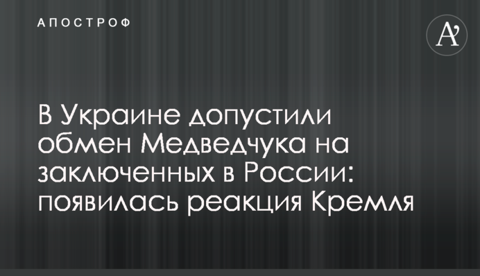 В Украине допустили обмен Медведчука на заключенных в России: появилась реакция Кремля