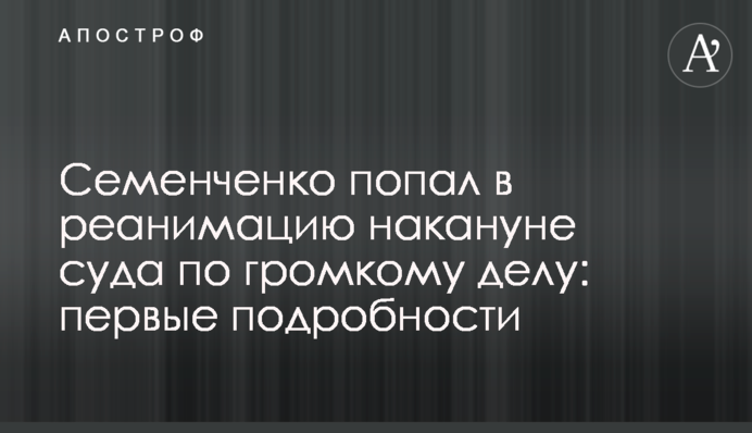 Семенченко попал в реанимацию накануне суда по громкому делу: первые подробности