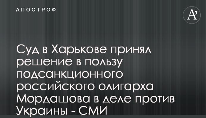 Суд в Харкові прийняв рішення на користь підсанкційного російського олігарха Мордашова у справі проти України - ЗМІ
