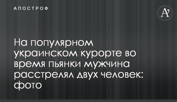 На популярному українському курорті під час п'янки чоловік розстріляв двох людей: фото