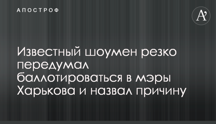 Відомий шоумен різко передумав балотуватися в мери Харкова і назвав причину