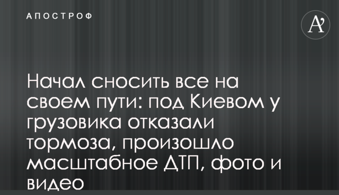 Почала зносити все на своєму шляху: під Києвом у вантажівки відмовили гальма, сталася масштабна ДТП, фото і відео