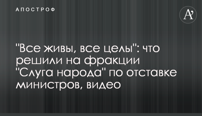 "Все живы, все целы": что решили на фракции "Слуга народа" по отставке министров, видео