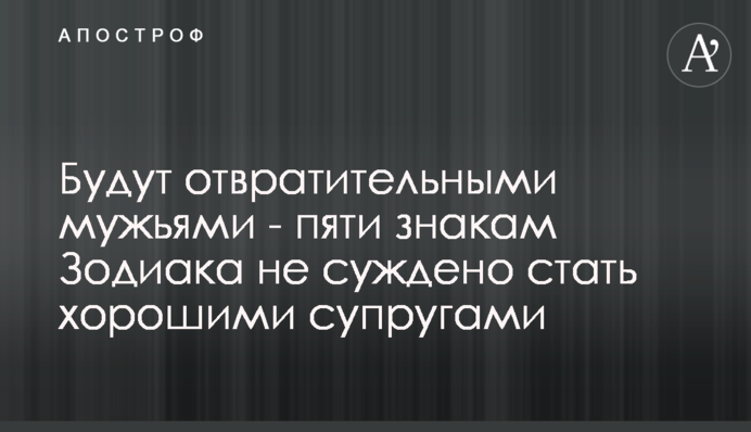 Будут отвратительными мужьями - пяти знакам Зодиака не суждено стать хорошими супругами