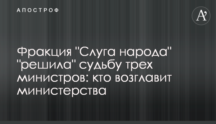 Фракция "Слуга народа" "решила" судьбу трех министров: кто возглавит министерства
