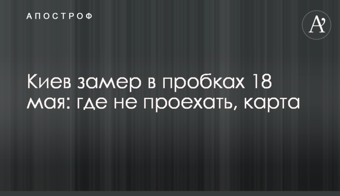 Київ завмер в заторах 18 травня: де не проїхати, карта