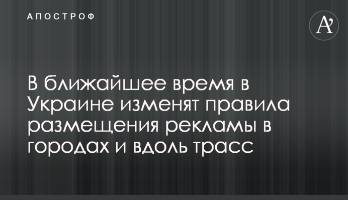 В ближайшее время в Украине изменят правила размещения рекламы в городах и вдоль трасс