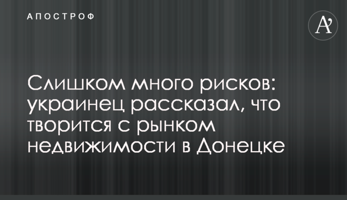 Занадто багато ризиків: українець розповів, що твориться з ринком нерухомості в Донецьку