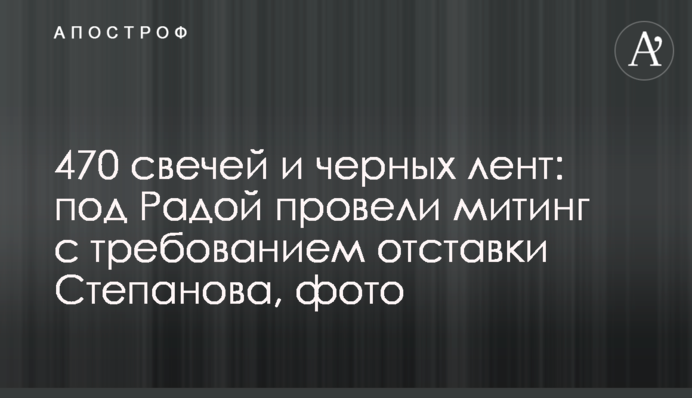 470 свічок і чорних стрічок: під Радою провели мітинг з вимогою відставки Степанова, фото