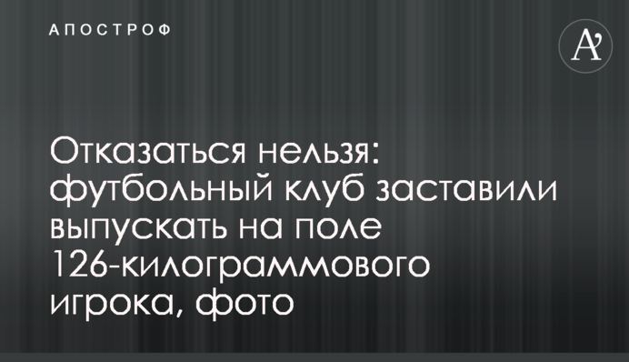Отказаться нельзя: футбольный клуб заставили выпускать на поле 126-килограммового игрока, фото