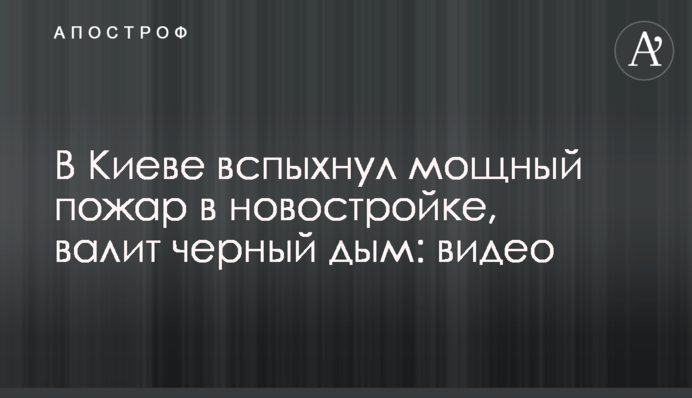 У Києві спалахнула потужна пожежа в новобудові, валить чорний дим: відео