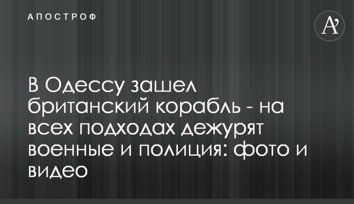 ​В Одессу зашел британский корабль - на всех подходах дежурят военные и полиция: фото и видео