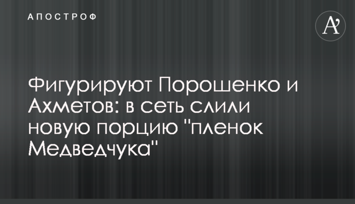 Фигурируют Порошенко и Ахметов: в сеть слили новую порцию "пленок Медведчука"