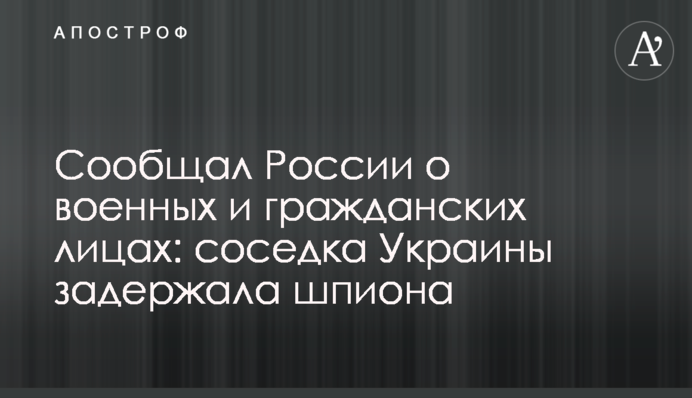 Сообщал России о военных и гражданских лицах: соседка Украины задержала шпиона