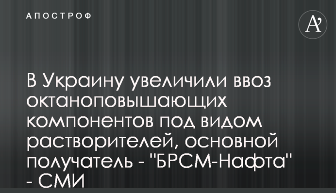 В Украину увеличили ввоз октаноповышающих компонентов под видом растворителей, основной получатель - 