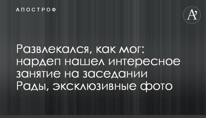 ​Развлекался, как мог: нардеп нашел интересное занятие на заседании Рады, эксклюзивные фото