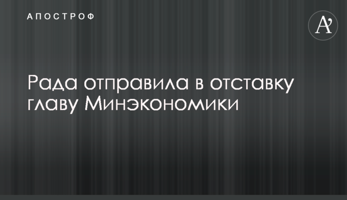 Рада відправила у відставку главу Мінекономіки