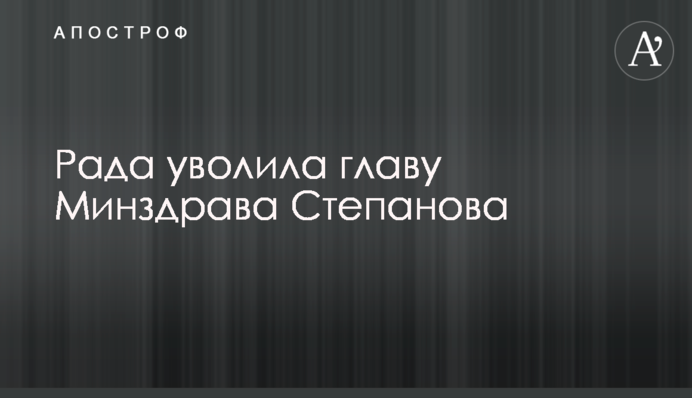 Рада уволила главу Минздрава Степанова