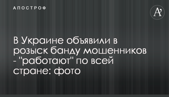 В Україні оголосили в розшук банду шахраїв - 