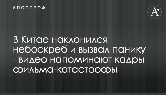 В Китае наклонился небоскреб и вызвал панику - видео напоминают кадры фильма-катастрофы