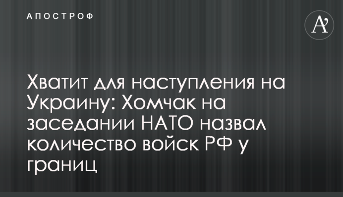 Досить для наступу на Україну: Хомчак на засіданні НАТО назвав кількість військ РФ біля кордонів