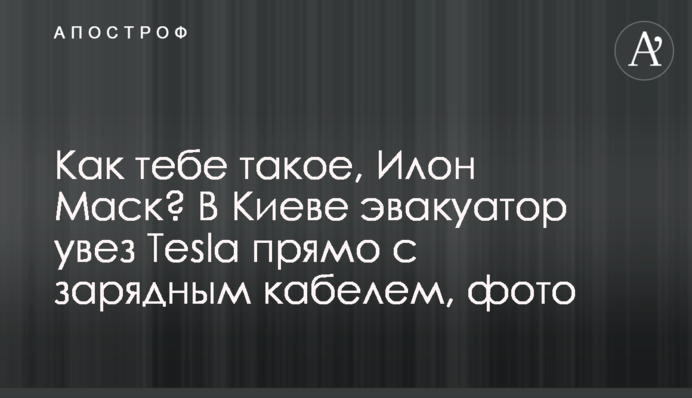 Как тебе такое, Илон Маск? В Киеве эвакуатор увез Tesla прямо с зарядным кабелем, фото