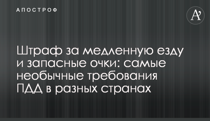 ​Штраф за медленную езду и запасные очки: самые необычные требования ПДД в разных странах