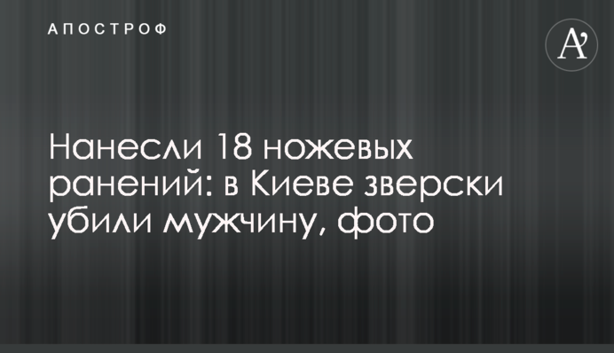 Нанесли 18 ножевых ранений: в Киеве зверски убили мужчину, фото