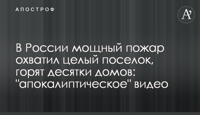 ​В России мощный пожар охватил целый поселок, горят десятки домов: 