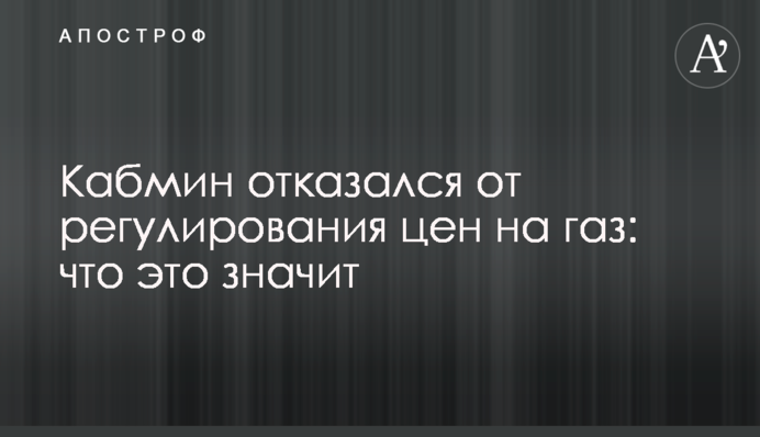 Кабмін відмовився від регулювання цін на газ: що це значить