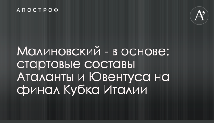 Малиновский - в основе: стартовые составы Аталанты и Ювентуса на финал Кубка Италии