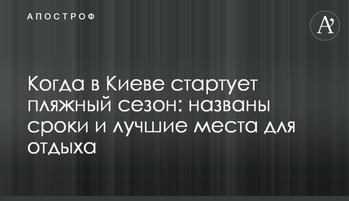 Когда в Киеве стартует пляжный сезон: названы сроки и лучшие места для отдыха