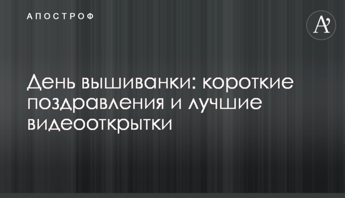 День вишиванки: короткі вітання і найкращі відеолистівки