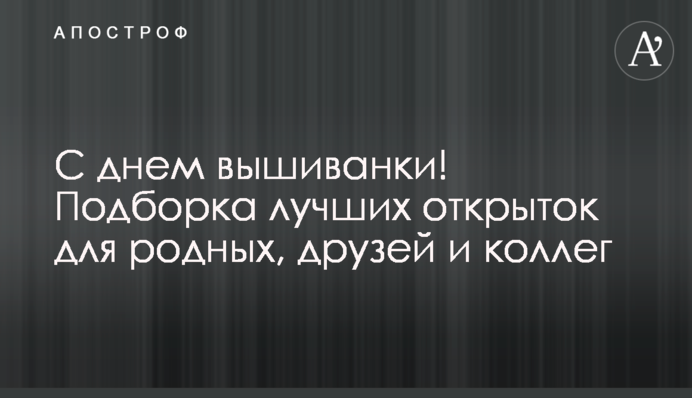 З днем вишиванки! Підбірка найкращих листівок для рідних, друзів і колег