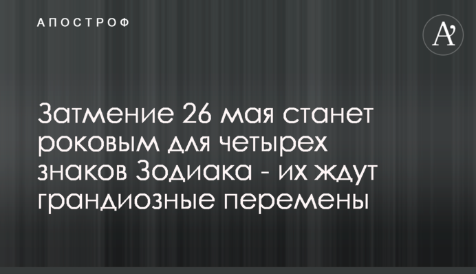 Затемнення 26 травня стане фатальним для чотирьох знаків Зодіаку - їх чекають грандіозні зміни