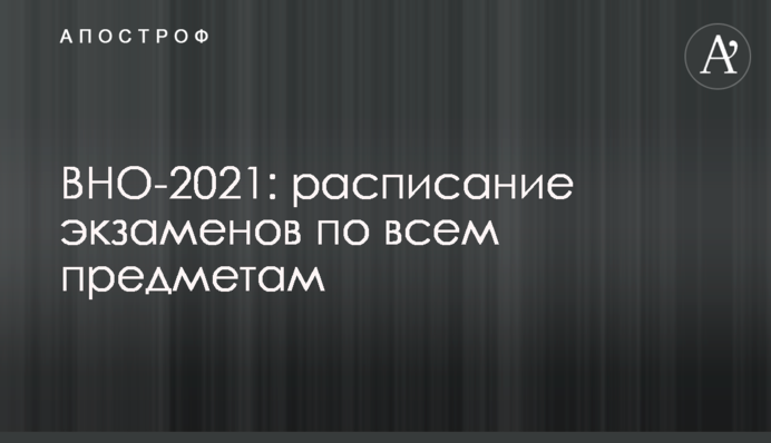 ВНО-2021: расписание экзаменов по всем предметам